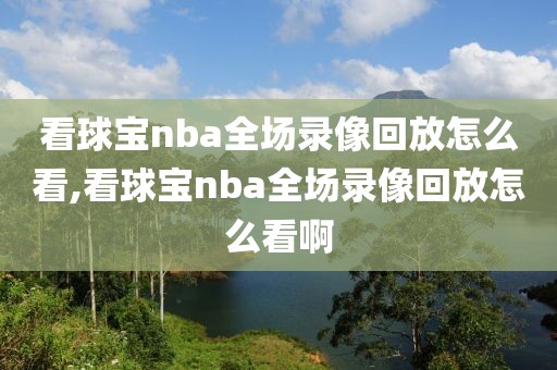 看球宝nba全场录像回放怎么看,看球宝nba全场录像回放怎么看啊