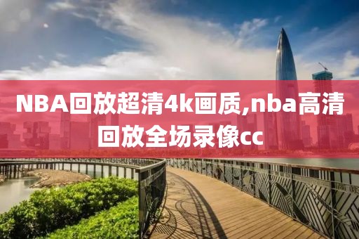 NBA回放超清4k画质,nba高清回放全场录像cc