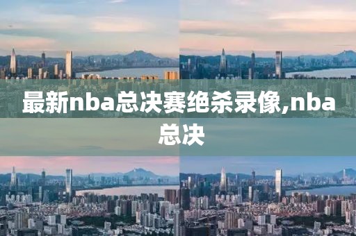 最新nba总决赛绝杀录像,nba 总决