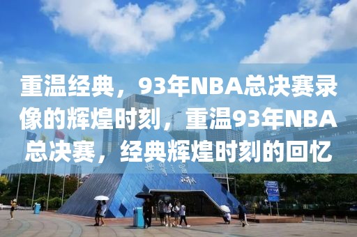 重温经典，93年NBA总决赛录像的辉煌时刻，重温93年NBA总决赛，经典辉煌时刻的回忆