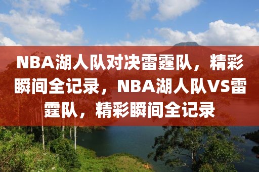 NBA湖人队对决雷霆队，精彩瞬间全记录，NBA湖人队VS雷霆队，精彩瞬间全记录