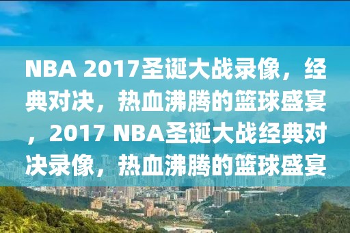 NBA 2017圣诞大战录像，经典对决，热血沸腾的篮球盛宴，2017 NBA圣诞大战经典对决录像，热血沸腾的篮球盛宴