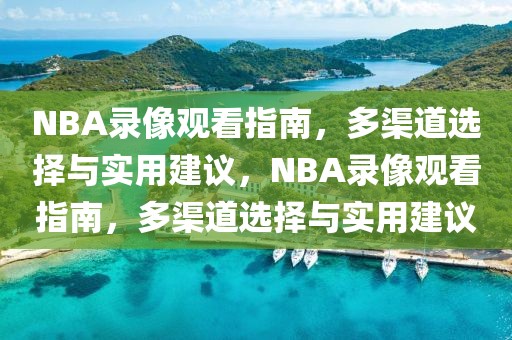 NBA录像观看指南，多渠道选择与实用建议，NBA录像观看指南，多渠道选择与实用建议