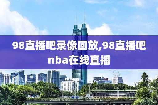 98直播吧录像回放,98直播吧nba在线直播