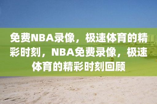 免费NBA录像，极速体育的精彩时刻，NBA免费录像，极速体育的精彩时刻回顾