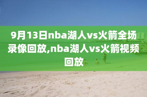 9月13日nba湖人vs火箭全场录像回放,nba湖人vs火箭视频回放