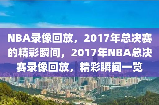 NBA录像回放，2017年总决赛的精彩瞬间，2017年NBA总决赛录像回放，精彩瞬间一览