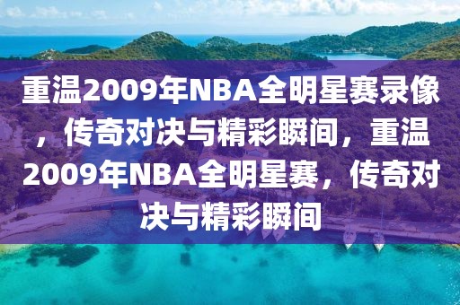 重温2009年NBA全明星赛录像，传奇对决与精彩瞬间，重温2009年NBA全明星赛，传奇对决与精彩瞬间