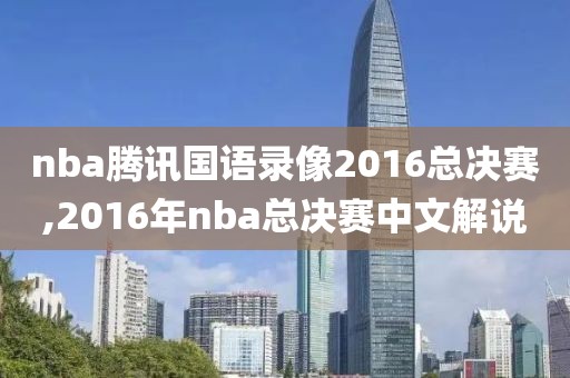 nba腾讯国语录像2016总决赛,2016年nba总决赛中文解说