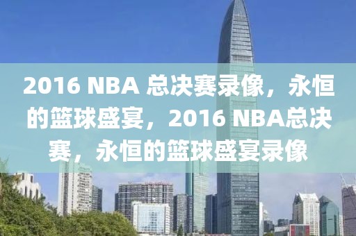 2016 NBA 总决赛录像，永恒的篮球盛宴，2016 NBA总决赛，永恒的篮球盛宴录像