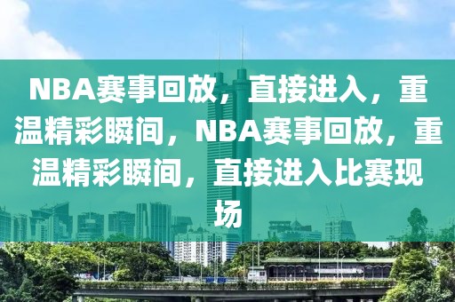 NBA赛事回放，直接进入，重温精彩瞬间，NBA赛事回放，重温精彩瞬间，直接进入比赛现场