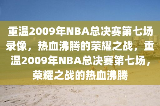 重温2009年NBA总决赛第七场录像，热血沸腾的荣耀之战，重温2009年NBA总决赛第七场，荣耀之战的热血沸腾