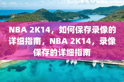 NBA 2K14，如何保存录像的详细指南，NBA 2K14，录像保存的详细指南