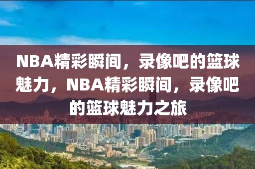 NBA精彩瞬间，录像吧的篮球魅力，NBA精彩瞬间，录像吧的篮球魅力之旅