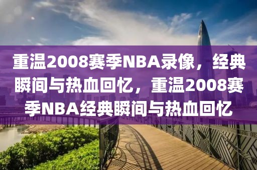 重温2008赛季NBA录像，经典瞬间与热血回忆，重温2008赛季NBA经典瞬间与热血回忆