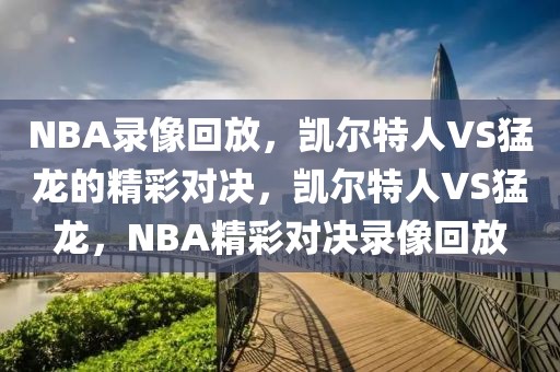 NBA录像回放，凯尔特人VS猛龙的精彩对决，凯尔特人VS猛龙，NBA精彩对决录像回放