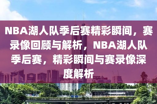 NBA湖人队季后赛精彩瞬间，赛录像回顾与解析，NBA湖人队季后赛，精彩瞬间与赛录像深度解析