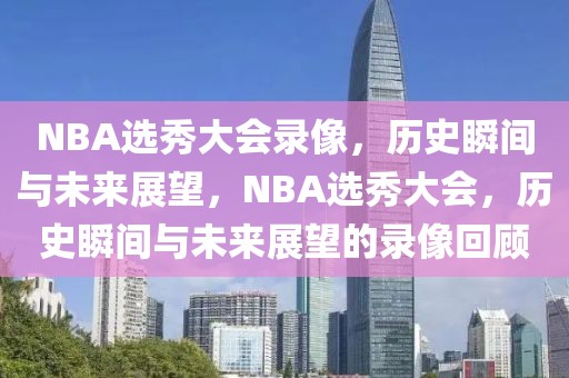 NBA选秀大会录像，历史瞬间与未来展望，NBA选秀大会，历史瞬间与未来展望的录像回顾