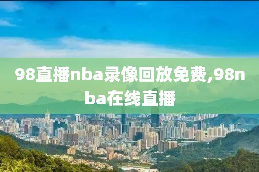 98直播nba录像回放免费,98nba在线直播