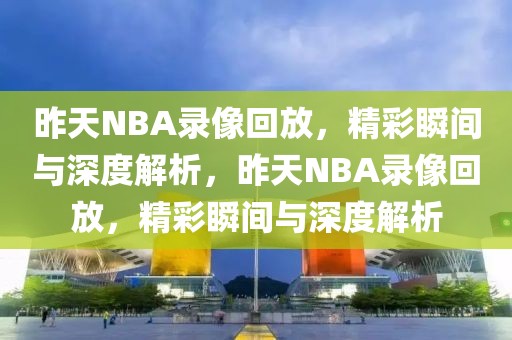 昨天NBA录像回放，精彩瞬间与深度解析，昨天NBA录像回放，精彩瞬间与深度解析