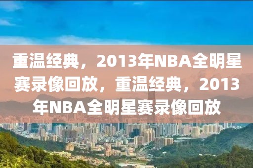 重温经典，2013年NBA全明星赛录像回放，重温经典，2013年NBA全明星赛录像回放