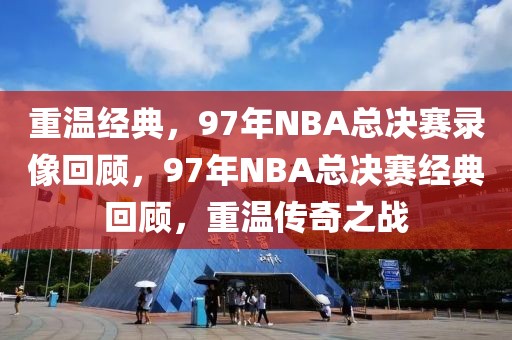 重温经典，97年NBA总决赛录像回顾，97年NBA总决赛经典回顾，重温传奇之战