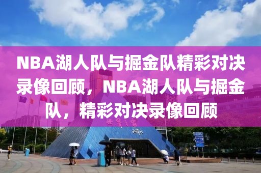 NBA湖人队与掘金队精彩对决录像回顾，NBA湖人队与掘金队，精彩对决录像回顾