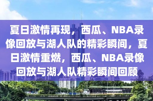 夏日激情再现，西瓜、NBA录像回放与湖人队的精彩瞬间，夏日激情重燃，西瓜、NBA录像回放与湖人队精彩瞬间回顾