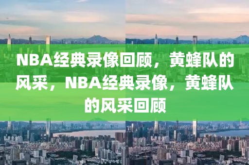 NBA经典录像回顾，黄蜂队的风采，NBA经典录像，黄蜂队的风采回顾