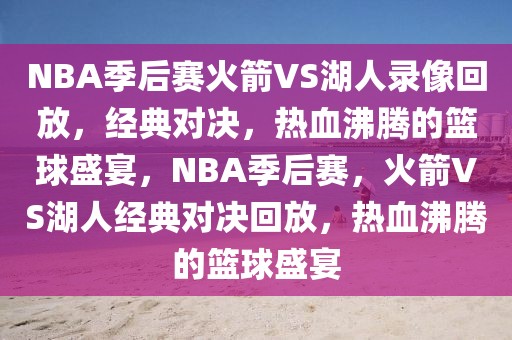 NBA季后赛火箭VS湖人录像回放，经典对决，热血沸腾的篮球盛宴，NBA季后赛，火箭VS湖人经典对决回放，热血沸腾的篮球盛宴