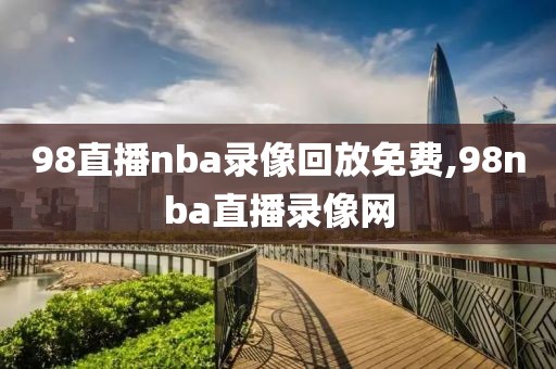 98直播nba录像回放免费,98nba直播录像网