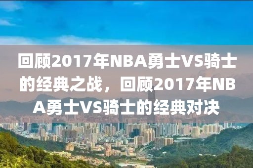 回顾2017年NBA勇士VS骑士的经典之战，回顾2017年NBA勇士VS骑士的经典对决