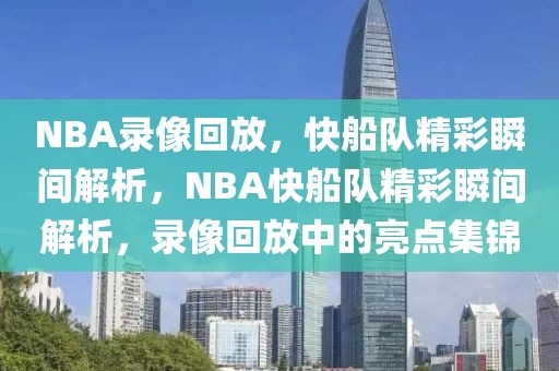 NBA录像回放，快船队精彩瞬间解析，NBA快船队精彩瞬间解析，录像回放中的亮点集锦