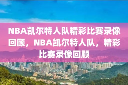 NBA凯尔特人队精彩比赛录像回顾，NBA凯尔特人队，精彩比赛录像回顾