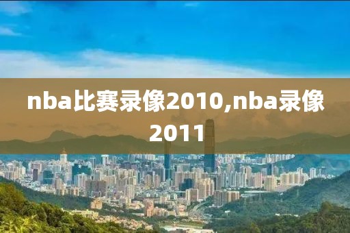 nba比赛录像2010,nba录像2011