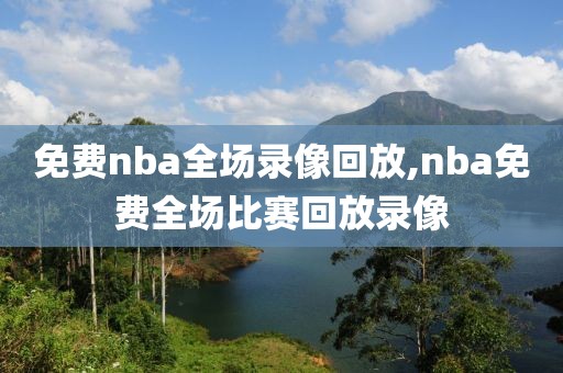 免费nba全场录像回放,nba免费全场比赛回放录像