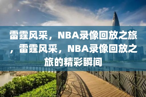 雷霆风采，NBA录像回放之旅，雷霆风采，NBA录像回放之旅的精彩瞬间