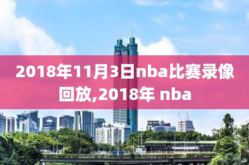 2018年11月3日nba比赛录像回放,2018年 nba