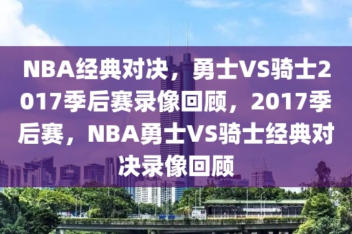 NBA经典对决，勇士VS骑士2017季后赛录像回顾，2017季后赛，NBA勇士VS骑士经典对决录像回顾