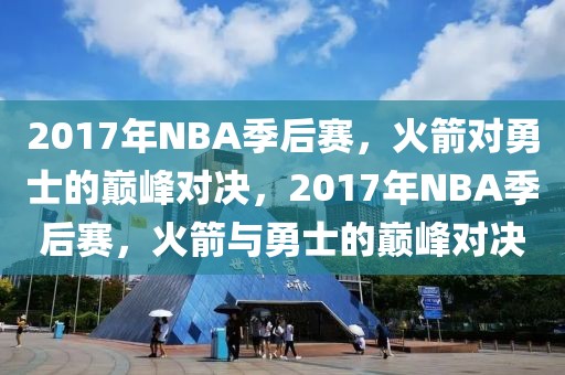 2017年NBA季后赛，火箭对勇士的巅峰对决，2017年NBA季后赛，火箭与勇士的巅峰对决