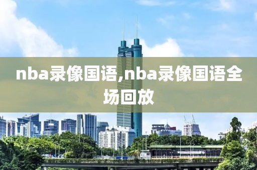 nba录像国语,nba录像国语全场回放