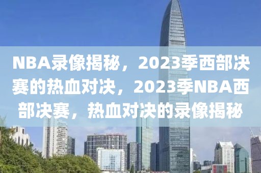 NBA录像揭秘，2023季西部决赛的热血对决，2023季NBA西部决赛，热血对决的录像揭秘