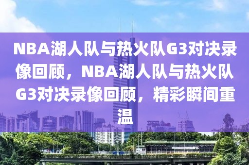 NBA湖人队与热火队G3对决录像回顾，NBA湖人队与热火队G3对决录像回顾，精彩瞬间重温