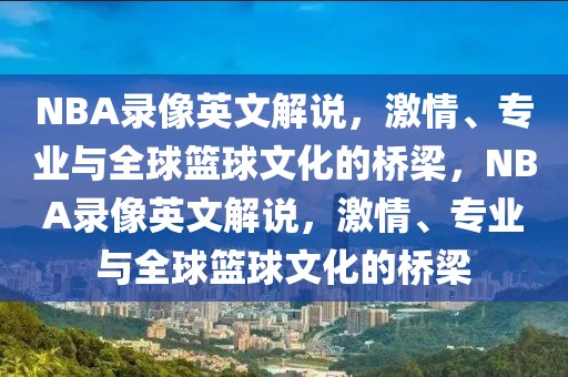 NBA录像英文解说，激情、专业与全球篮球文化的桥梁，NBA录像英文解说，激情、专业与全球篮球文化的桥梁