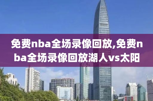 免费nba全场录像回放,免费nba全场录像回放湖人vs太阳