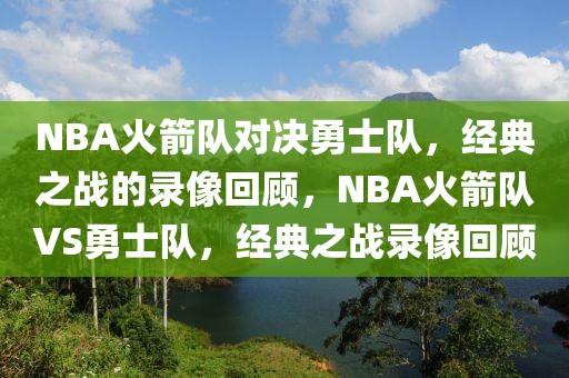 NBA火箭队对决勇士队，经典之战的录像回顾，NBA火箭队VS勇士队，经典之战录像回顾