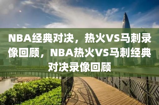 NBA经典对决，热火VS马刺录像回顾，NBA热火VS马刺经典对决录像回顾