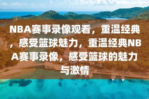 NBA赛事录像观看，重温经典，感受篮球魅力，重温经典NBA赛事录像，感受篮球的魅力与激情