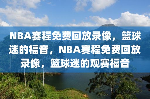 NBA赛程免费回放录像，篮球迷的福音，NBA赛程免费回放录像，篮球迷的观赛福音