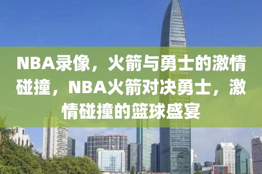 NBA录像，火箭与勇士的激情碰撞，NBA火箭对决勇士，激情碰撞的篮球盛宴